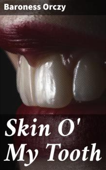 Читать Skin O' My Tooth - Baroness  Orczy