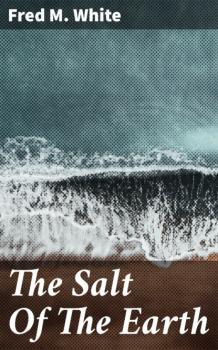 Читать The Salt Of The Earth - Fred M. White