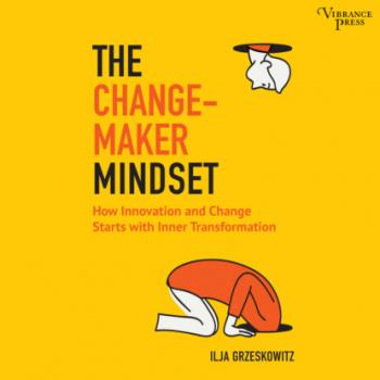 Читать The Changemaker Mindset - Why Every Change on the Outside Starts with an Inner Transformation (Unabridged) - Ilja Grzeskowitz