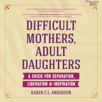 Читать Difficult Mothers, Adult Daughters - A Guide for Separation, Liberation & Inspiration (Unabridged) - Karen C.L. Anderson