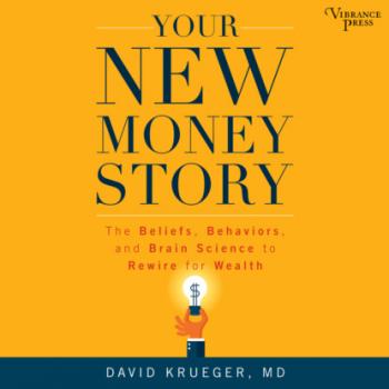 Читать Your New Money Story - The Beliefs, Behaviors, and Brain Science to Rewire for Wealth (Unabridged) - David Krueger