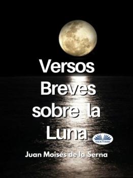 Читать Versos Breves Sobre La Luna - Dr. Juan Moisés De La Serna