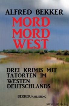 Читать Mord Mord West: Drei Krimis mit Tatorten im Westen Deutschlands - Alfred Bekker