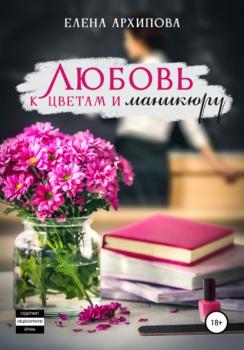 Читать Любовь к цветам и маникюру - Елена Архипова