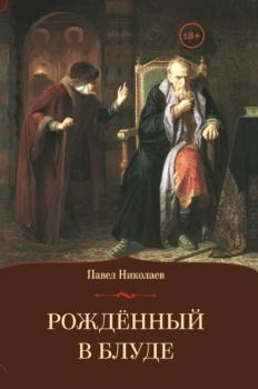 Читать Рождённый в блуде. Жизнь и деяния первого российского царя Ивана Васильевича Грозного - Павел Николаев