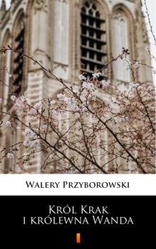 Читать Król Krak i królewna Wanda - Walery Przyborowski
