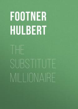 Читать The Substitute Millionaire - Footner Hulbert