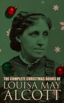 Читать The Complete Christmas Books of Louisa May Alcott - Луиза Мэй Олкотт