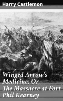 Читать Winged Arrow's Medicine; Or, The Massacre at Fort Phil Kearney - Castlemon Harry