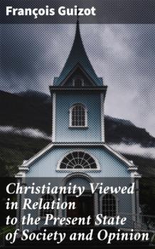 Читать Christianity Viewed in Relation to the Present State of Society and Opinion - Guizot François