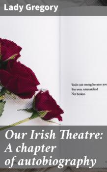 Читать Our Irish Theatre: A chapter of autobiography - Lady Gregory
