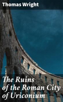 Читать The Ruins of the Roman City of Uriconium - Thomas  Wright