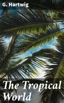 Читать The Tropical World - G. Hartwig