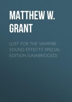 Читать Lust for the Vampire - Sound Effects Special Edition (Unabridged) - Matthew W. Grant