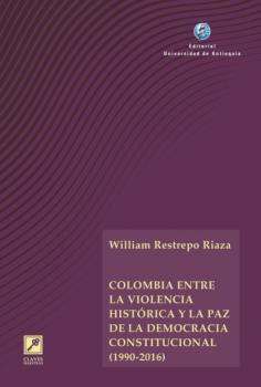 Читать Colombia entre la violencia histórica y la paz de la democracia constitucional (1990-2016) - William Restrepo Riaza
