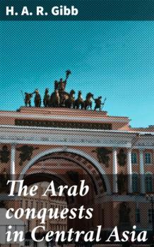 Читать The Arab conquests in Central Asia - H. A. R. Gibb