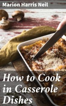 Читать How to Cook in Casserole Dishes - Marion Harris Neil