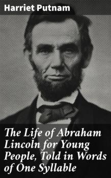 Читать The Life of Abraham Lincoln for Young People, Told in Words of One Syllable - Harriet Putnam