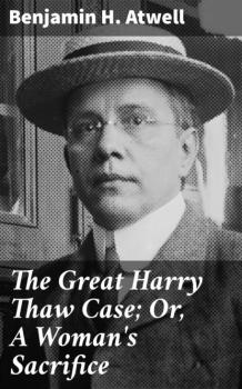 Читать The Great Harry Thaw Case; Or, A Woman's Sacrifice - Benjamin H. Atwell