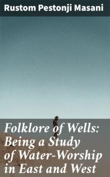 Читать Folklore of Wells: Being a Study of Water-Worship in East and West - Rustom Pestonji Masani