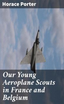 Читать Our Young Aeroplane Scouts in France and Belgium - Horace Porter