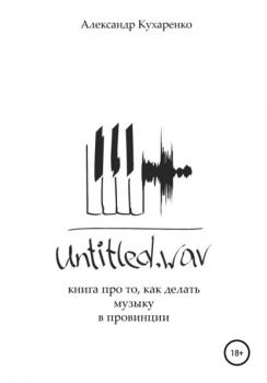 Читать Untitled.wav. Книга про то, как делать музыку в провинции - Александр Кухаренко