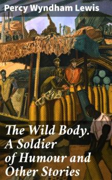 Читать The Wild Body. A Soldier of Humour and Other Stories - Percy Wyndham Lewis