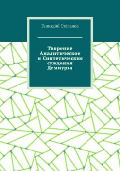 Читать Творение Аналитическое и Синтетические суждения Демиурга - Геннадий Степанов
