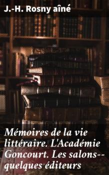 Читать Mémoires de la vie littéraire. L'Académie Goncourt. Les salons--quelques éditeurs - J.-H. Rosny aîné