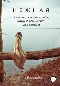 Читать Нежная. 7 секретов любви к себе, которые важно знать уже сегодня - Анна Варушина