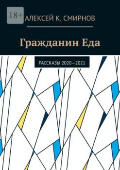 Читать Гражданин Еда. Рассказы 2020—2021 - Алексей К. Смирнов