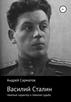 Читать Василий Сталин: тяжелый характер и тяжелая судьба - Андрей Сарматов