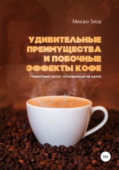 Читать Удивительные преимущества и побочные эффекты кофе. Грамотный обзор, основанный на науке - Михаил Титов