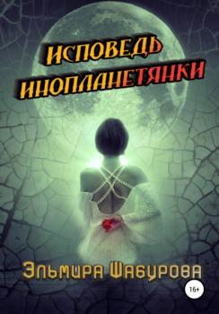 Читать Исповедь инопланетянки - Эльмира Шабурова