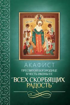 Читать Акафист Пресвятой Богородице в честь иконы Ее «Всех скорбящих Радость» - Сборник