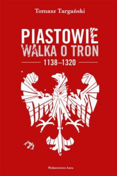 Читать Piastowie. Walka o tron 1138–1320 - Tomasz Targański