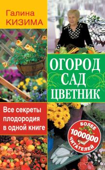 Читать Огород, сад, цветник. Все секреты плодородия в одной книге - Галина Кизима