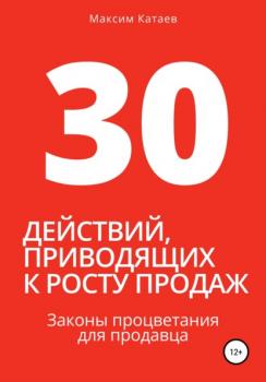 Читать 30 действий, приводящих к росту продаж. Законы процветания для продавца - Максим Катаев