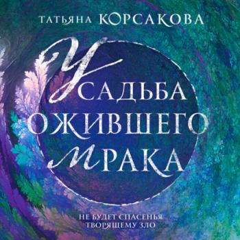 Читать Усадьба ожившего мрака - Татьяна Корсакова