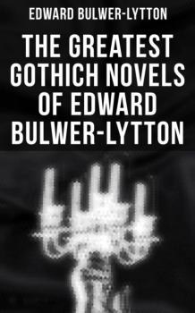Читать The Greatest Gothich Novels of Edward Bulwer-Lytton - Эдвард Бульвер-Литтон