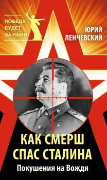 Читать Как СМЕРШ спас Сталина. Покушения на Вождя - Юрий Ленчевский