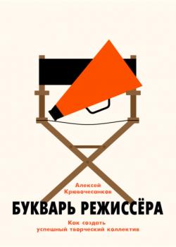 Читать Букварь режиссёра: как создать успешный творческий коллектив - Алексей Крювочесанков