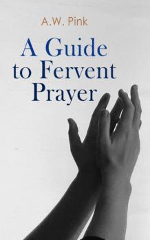 Читать A Guide to Fervent Prayer  - A.W. Pink