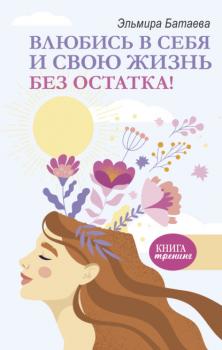 Читать Влюбись в себя и свою жизнь без остатка! - Эльмира Батаева