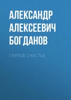 Читать Глупое счастье - Александр Алексеевич Богданов