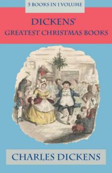 Читать Dickens' Greatest Christmas Books: 5 books in 1 volume: Unabridged and Fully Illustrated: A Christmas Carol; The Chimes; The Cricket on the Hearth; The Battle of Life; The Haunted Man - Charles Dickens