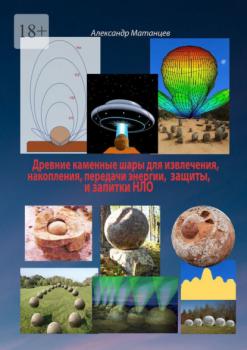 Читать Древние каменные шары для извлечения, накопления, передачи энергии, защиты и запитки НЛО - Александр Матанцев