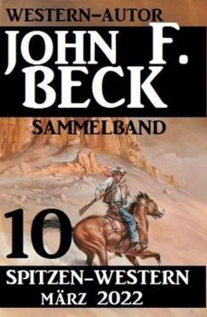 Читать 10 John F. Beck Spitzen-Western März 2022: Western Sammelband - John F. Beck