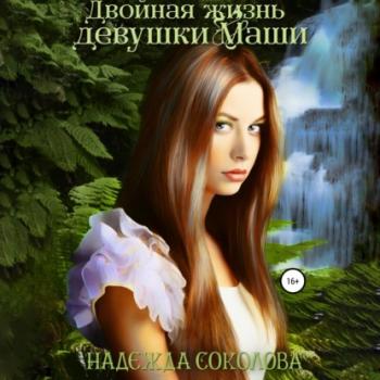 Читать Двойная жизнь девушки Маши - Надежда Игоревна Соколова
