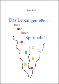 Читать Das Leben genießen - trotz und durch Spiritualität - Anton Weiß